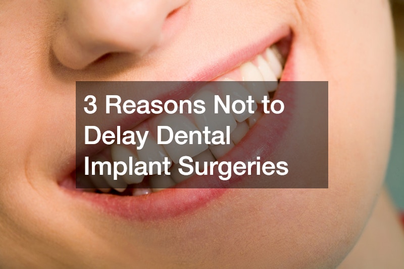 3 Reasons Not to Delay Dental Implant Surgeries
